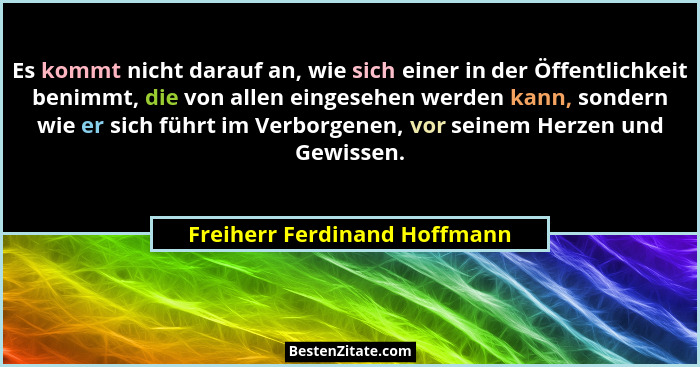 Es kommt nicht darauf an, wie sich einer in der Öffentlichkeit benimmt, die von allen eingesehen werden kann, sondern wi... - Freiherr Ferdinand Hoffmann