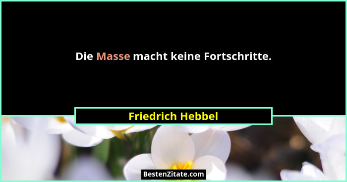 Die Masse macht keine Fortschritte.... - Friedrich Hebbel
