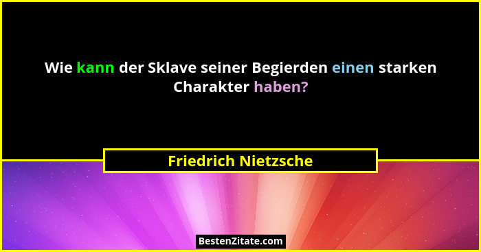Wie kann der Sklave seiner Begierden einen starken Charakter haben?... - Friedrich Nietzsche