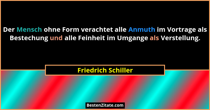 Der Mensch ohne Form verachtet alle Anmuth im Vortrage als Bestechung und alle Feinheit im Umgange als Verstellung.... - Friedrich Schiller