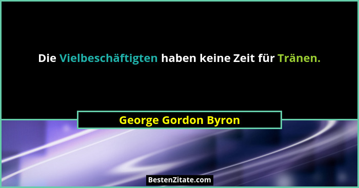 Die Vielbeschäftigten haben keine Zeit für Tränen.... - George Gordon Byron