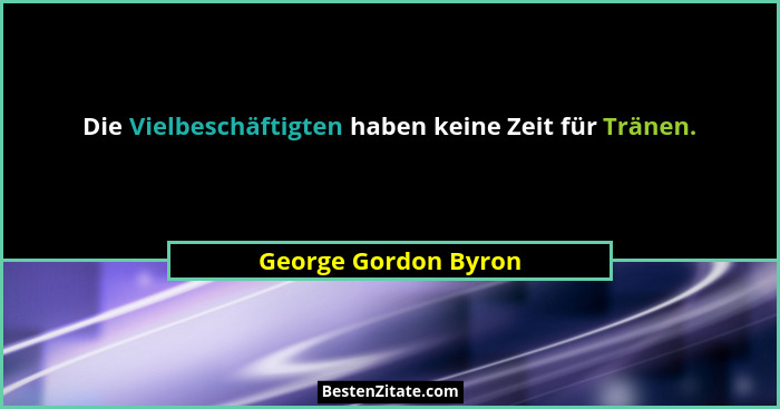 Die Vielbeschäftigten haben keine Zeit für Tränen.... - George Gordon Byron