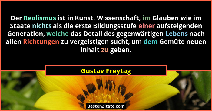 Der Realismus ist in Kunst, Wissenschaft, im Glauben wie im Staate nichts als die erste Bildungsstufe einer aufsteigenden Generation,... - Gustav Freytag