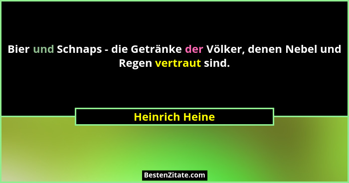 Bier und Schnaps - die Getränke der Völker, denen Nebel und Regen vertraut sind.... - Heinrich Heine