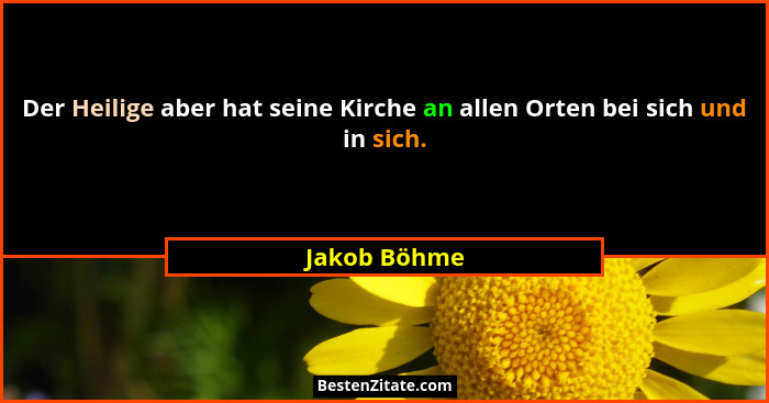 Der Heilige aber hat seine Kirche an allen Orten bei sich und in sich.... - Jakob Böhme
