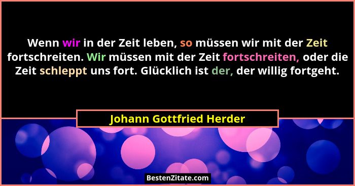 Wenn wir in der Zeit leben, so müssen wir mit der Zeit fortschreiten. Wir müssen mit der Zeit fortschreiten, oder die Zeit s... - Johann Gottfried Herder