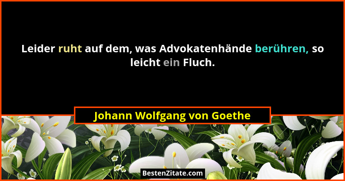 Leider ruht auf dem, was Advokatenhände berühren, so leicht ein Fluch.... - Johann Wolfgang von Goethe