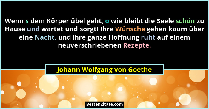 Wenn s dem Körper übel geht, o wie bleibt die Seele schön zu Hause und wartet und sorgt! Ihre Wünsche gehen kaum über ein... - Johann Wolfgang von Goethe