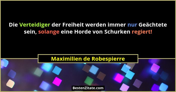 Die Verteidiger der Freiheit werden immer nur Geächtete sein, solange eine Horde von Schurken regiert!... - Maximilien de Robespierre