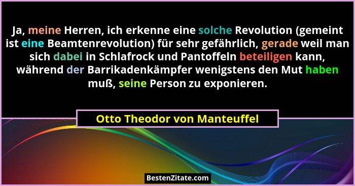 Ja, meine Herren, ich erkenne eine solche Revolution (gemeint ist eine Beamtenrevolution) für sehr gefährlich, gerade we... - Otto Theodor von Manteuffel