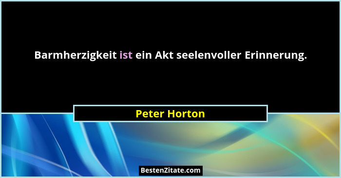 Barmherzigkeit ist ein Akt seelenvoller Erinnerung.... - Peter Horton