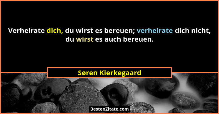 Verheirate dich, du wirst es bereuen; verheirate dich nicht, du wirst es auch bereuen.... - Søren Kierkegaard