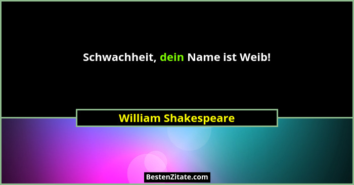 Schwachheit, dein Name ist Weib!... - William Shakespeare