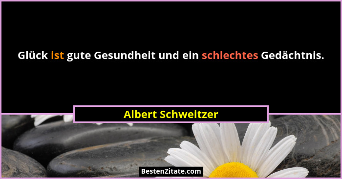 Glück ist gute Gesundheit und ein schlechtes Gedächtnis.... - Albert Schweitzer