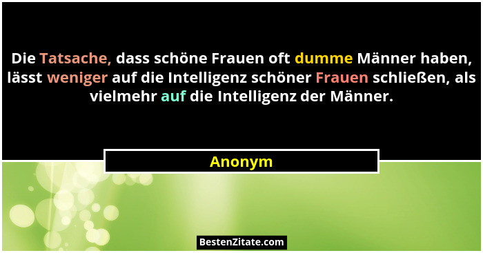 Die Tatsache, dass schöne Frauen oft dumme Männer haben, lässt weniger auf die Intelligenz schöner Frauen schließen, als vielmehr auf die Int... - Anonym