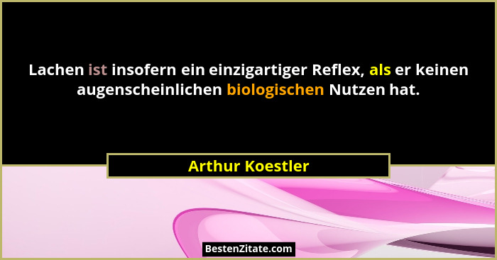 Lachen ist insofern ein einzigartiger Reflex, als er keinen augenscheinlichen biologischen Nutzen hat.... - Arthur Koestler