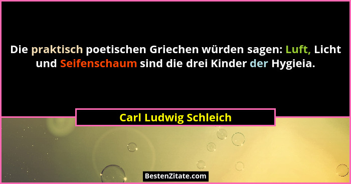 Die praktisch poetischen Griechen würden sagen: Luft, Licht und Seifenschaum sind die drei Kinder der Hygieia.... - Carl Ludwig Schleich