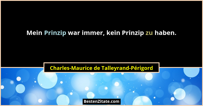 Mein Prinzip war immer, kein Prinzip zu haben.... - Charles-Maurice de Talleyrand-Périgord