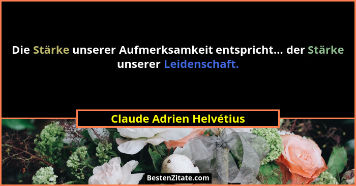 Die Stärke unserer Aufmerksamkeit entspricht... der Stärke unserer Leidenschaft.... - Claude Adrien Helvétius