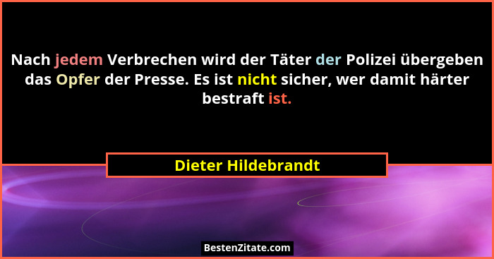 Nach jedem Verbrechen wird der Täter der Polizei übergeben das Opfer der Presse. Es ist nicht sicher, wer damit härter bestraft i... - Dieter Hildebrandt
