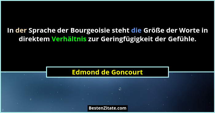 In der Sprache der Bourgeoisie steht die Größe der Worte in direktem Verhältnis zur Geringfügigkeit der Gefühle.... - Edmond de Goncourt