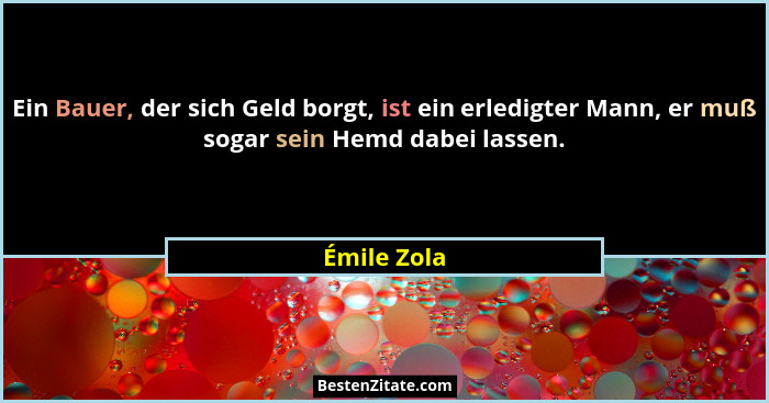 Ein Bauer, der sich Geld borgt, ist ein erledigter Mann, er muß sogar sein Hemd dabei lassen.... - Émile Zola