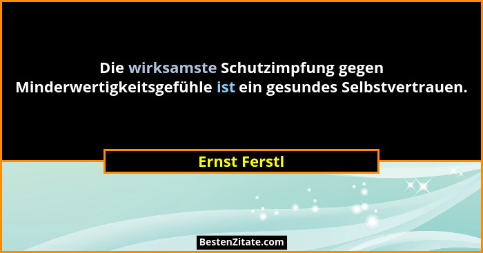 Die wirksamste Schutzimpfung gegen Minderwertigkeitsgefühle ist ein gesundes Selbstvertrauen.... - Ernst Ferstl