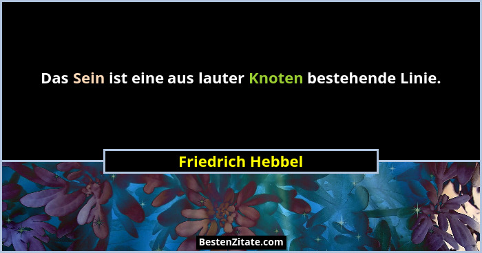 Das Sein ist eine aus lauter Knoten bestehende Linie.... - Friedrich Hebbel