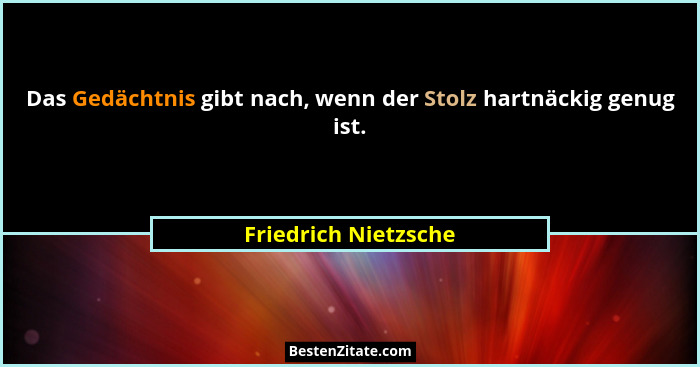 Das Gedächtnis gibt nach, wenn der Stolz hartnäckig genug ist.... - Friedrich Nietzsche