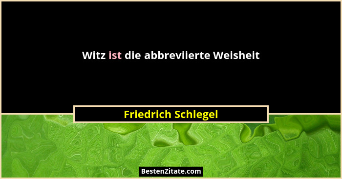 Witz ist die abbreviierte Weisheit... - Friedrich Schlegel