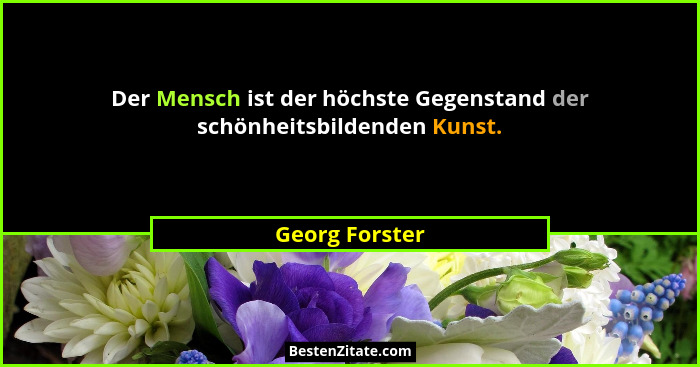 Der Mensch ist der höchste Gegenstand der schönheitsbildenden Kunst.... - Georg Forster