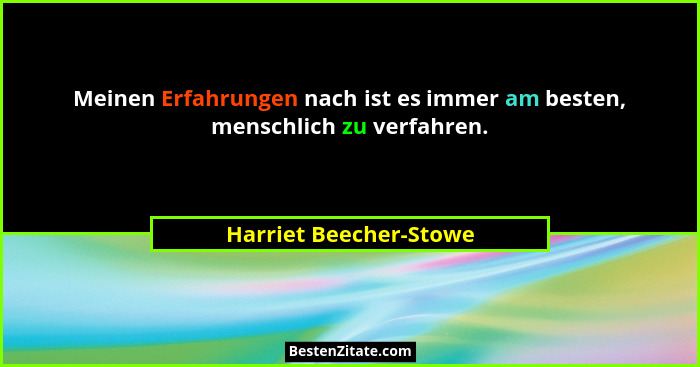 Meinen Erfahrungen nach ist es immer am besten, menschlich zu verfahren.... - Harriet Beecher-Stowe