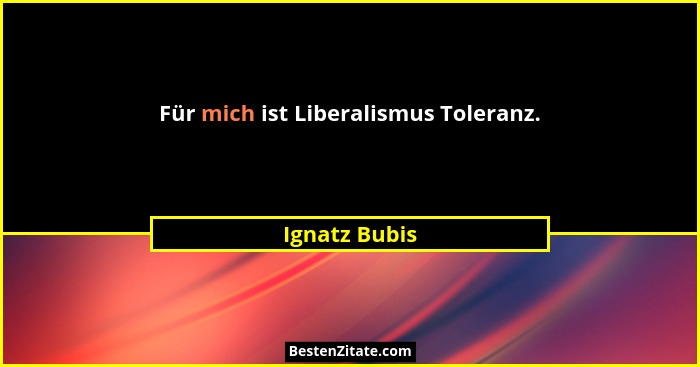 Für mich ist Liberalismus Toleranz.... - Ignatz Bubis