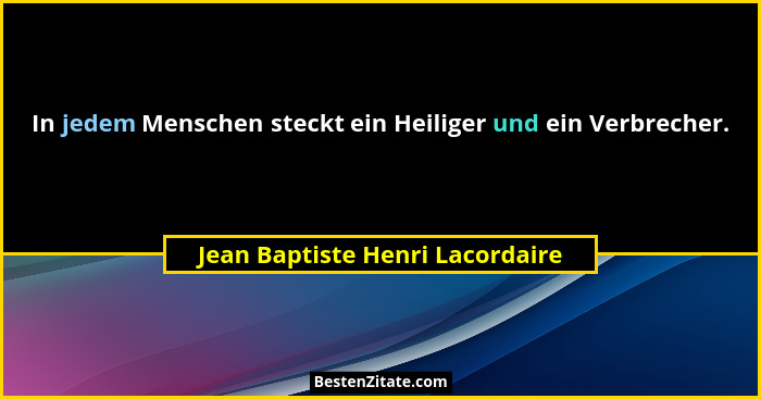 In jedem Menschen steckt ein Heiliger und ein Verbrecher.... - Jean Baptiste Henri Lacordaire