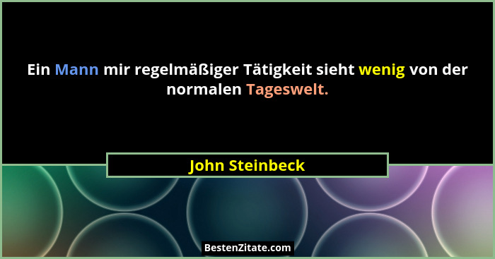 Ein Mann mir regelmäßiger Tätigkeit sieht wenig von der normalen Tageswelt.... - John Steinbeck