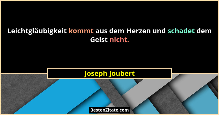 Leichtgläubigkeit kommt aus dem Herzen und schadet dem Geist nicht.... - Joseph Joubert