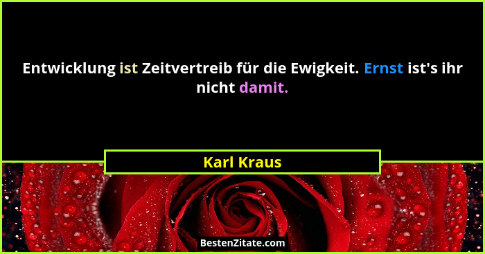 Entwicklung ist Zeitvertreib für die Ewigkeit. Ernst ist's ihr nicht damit.... - Karl Kraus