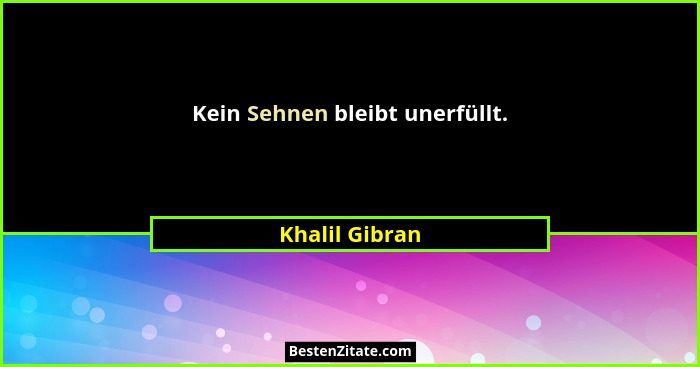Kein Sehnen bleibt unerfüllt.... - Khalil Gibran
