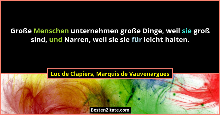 Große Menschen unternehmen große Dinge, weil sie groß sind, und Narren, weil sie sie für leicht halten.... - Luc de Clapiers, Marquis de Vauvenargues
