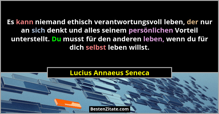 Es kann niemand ethisch verantwortungsvoll leben, der nur an sich denkt und alles seinem persönlichen Vorteil unterstellt. Du... - Lucius Annaeus Seneca