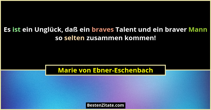 Es ist ein Unglück, daß ein braves Talent und ein braver Mann so selten zusammen kommen!... - Marie von Ebner-Eschenbach