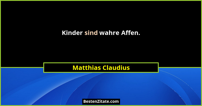 Kinder sind wahre Affen.... - Matthias Claudius