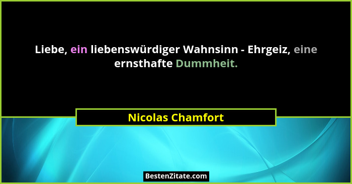 Liebe, ein liebenswürdiger Wahnsinn - Ehrgeiz, eine ernsthafte Dummheit.... - Nicolas Chamfort