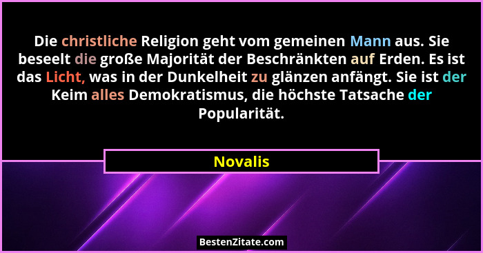 Die christliche Religion geht vom gemeinen Mann aus. Sie beseelt die große Majorität der Beschränkten auf Erden. Es ist das Licht, was in de... - Novalis