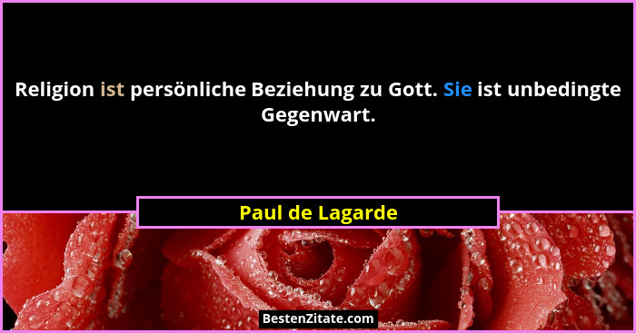 Religion ist persönliche Beziehung zu Gott. Sie ist unbedingte Gegenwart.... - Paul de Lagarde