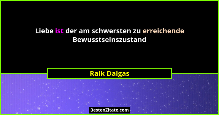 Liebe ist der am schwersten zu erreichende Bewusstseinszustand... - Raik Dalgas
