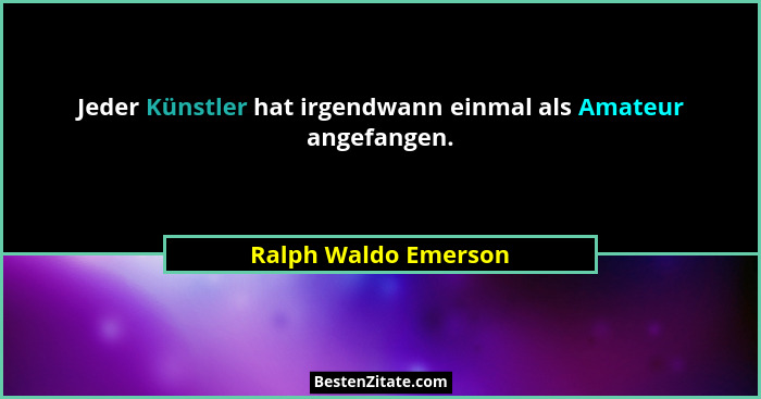 Jeder Künstler hat irgendwann einmal als Amateur angefangen.... - Ralph Waldo Emerson