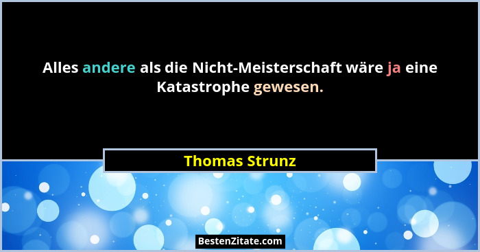 Alles andere als die Nicht-Meisterschaft wäre ja eine Katastrophe gewesen.... - Thomas Strunz