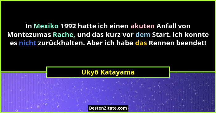 In Mexiko 1992 hatte ich einen akuten Anfall von Montezumas Rache, und das kurz vor dem Start. Ich konnte es nicht zurückhalten. Aber... - Ukyō Katayama