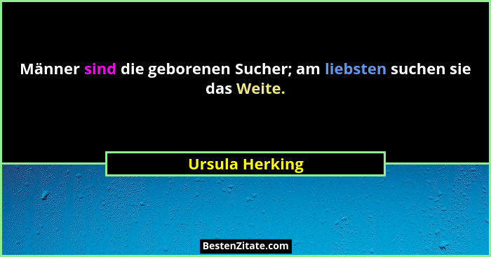 Männer sind die geborenen Sucher; am liebsten suchen sie das Weite.... - Ursula Herking